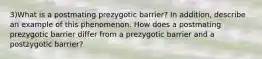 3)What is a postmating prezygotic barrier? In addition, describe an example of this phenomenon. How does a postmating prezygotic barrier differ from a prezygotic barrier and a postzygotic barrier?