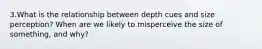 3.What is the relationship between depth cues and size perception? When are we likely to misperceive the size of something, and why?