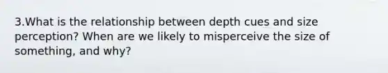 3.What is the relationship between depth cues and size perception? When are we likely to misperceive the size of something, and why?