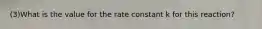 (3)What is the value for the rate constant k for this reaction?