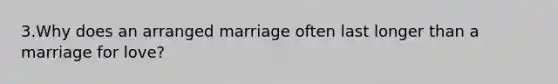 3.Why does an arranged marriage often last longer than a marriage for love?