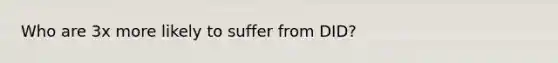 Who are 3x more likely to suffer from DID?
