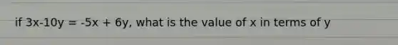 if 3x-10y = -5x + 6y, what is the value of x in terms of y