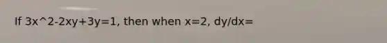 If 3x^2-2xy+3y=1, then when x=2, dy/dx=