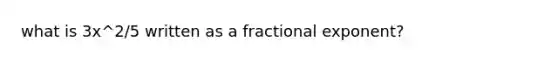 what is 3x^2/5 written as a fractional exponent?