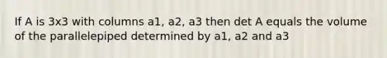 If A is 3x3 with columns a1, a2, a3 then det A equals the volume of the parallelepiped determined by a1, a2 and a3