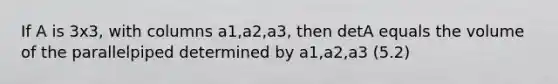 If A is 3x3, with columns a1,a2,a3, then detA equals the volume of the parallelpiped determined by a1,a2,a3 (5.2)