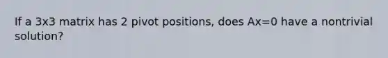 If a 3x3 matrix has 2 pivot positions, does Ax=0 have a nontrivial solution?