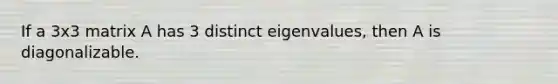 If a 3x3 matrix A has 3 distinct eigenvalues, then A is diagonalizable.