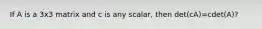 If A is a 3x3 matrix and c is any scalar, then det(cA)=cdet(A)?