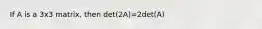 If A is a 3x3 matrix, then det(2A)=2det(A)