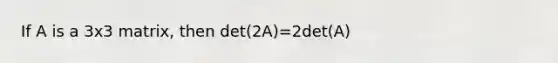 If A is a 3x3 matrix, then det(2A)=2det(A)