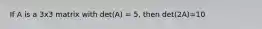 If A is a 3x3 matrix with det(A) = 5, then det(2A)=10