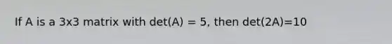 If A is a 3x3 matrix with det(A) = 5, then det(2A)=10