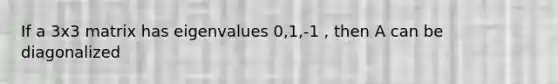 If a 3x3 matrix has eigenvalues 0,1,-1 , then A can be diagonalized