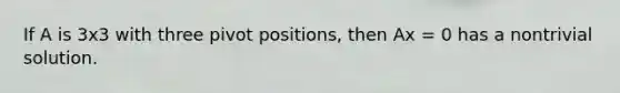 If A is 3x3 with three pivot positions, then Ax = 0 has a nontrivial solution.