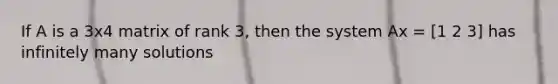 If A is a 3x4 matrix of rank 3, then the system Ax = [1 2 3] has infinitely many solutions