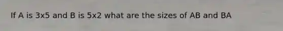 If A is 3x5 and B is 5x2 what are the sizes of AB and BA