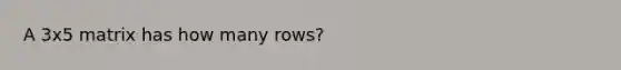 A 3x5 matrix has how many rows?