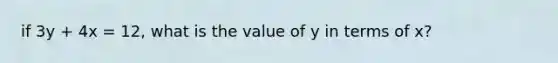 if 3y + 4x = 12, what is the value of y in terms of x?