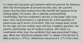 A 3-year-old Caucasian girl presents with her parents for followup after her third episode of pneumonia this year. Her parents report she has been acting more like herself and appears to be feeling better. On exam, she is afebrile and breathing comfortably. She has moderate crackles in the lower right lung base. Past medical history is significant for a few episodes of pneumonia each winter since birth. She has always been small for her age, but her mother says she has a healthy appetite. Her parents and brother are of medium stature. She takes no medication other than the antibiotic that was prescribed 5 days ago. What test should be ordered next? A. Sweat chloride test B. DNA analysis C. PFTs D. Abdominal ultrasound E. CT of the chest