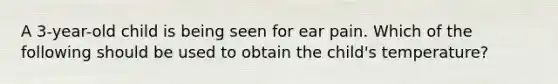 A 3-year-old child is being seen for ear pain. Which of the following should be used to obtain the child's temperature?