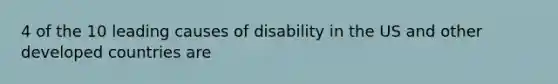 4 of the 10 leading causes of disability in the US and other developed countries are