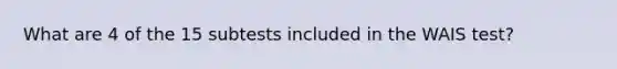 What are 4 of the 15 subtests included in the WAIS test?