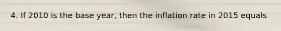 4. If 2010 is the base year, then the inflation rate in 2015 equals