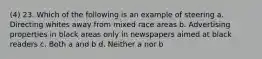 (4) 23. Which of the following is an example of steering a. Directing whites away from mixed race areas b. Advertising properties in black areas only in newspapers aimed at black readers c. Both a and b d. Neither a nor b