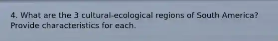 4. What are the 3 cultural-ecological regions of South America? Provide characteristics for each.