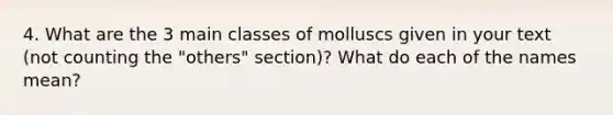 4. What are the 3 main classes of molluscs given in your text (not counting the "others" section)? What do each of the names mean?