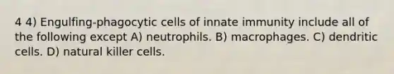 4 4) Engulfing-phagocytic cells of innate immunity include all of the following except A) neutrophils. B) macrophages. C) dendritic cells. D) natural killer cells.