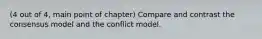 (4 out of 4, main point of chapter) Compare and contrast the consensus model and the conflict model.