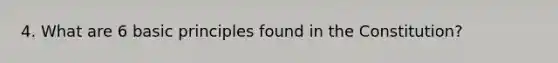 4. What are 6 basic principles found in the Constitution?