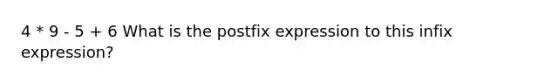 4 * 9 - 5 + 6 What is the postfix expression to this infix expression?