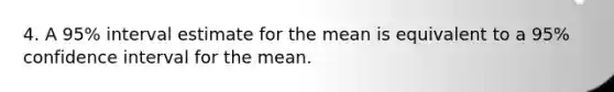 4. A 95% interval estimate for the mean is equivalent to a 95% confidence interval for the mean.