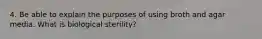 4. Be able to explain the purposes of using broth and agar media. What is biological sterility?