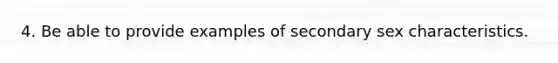 4. Be able to provide examples of secondary sex characteristics.