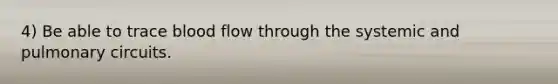 4) Be able to trace blood flow through the systemic and pulmonary circuits.