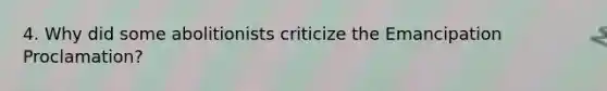 4. Why did some abolitionists criticize the Emancipation Proclamation?
