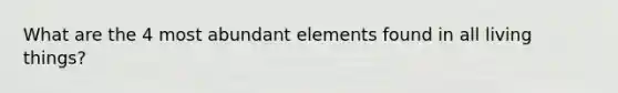 What are the 4 most abundant elements found in all living things?