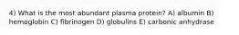 4) What is the most abundant plasma protein? A) albumin B) hemoglobin C) fibrinogen D) globulins E) carbonic anhydrase