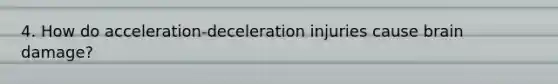 4. How do acceleration-deceleration injuries cause brain damage?