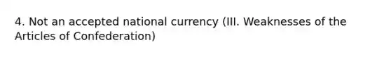 4. Not an accepted national currency (III. Weaknesses of the Articles of Confederation)