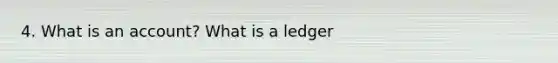 4. What is an account? What is a ledger