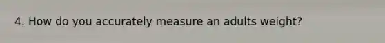 4. How do you accurately measure an adults weight?