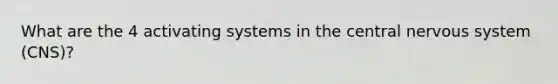 What are the 4 activating systems in the central nervous system (CNS)?