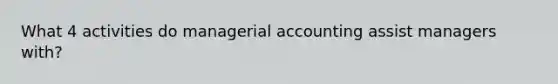 What 4 activities do managerial accounting assist managers with?