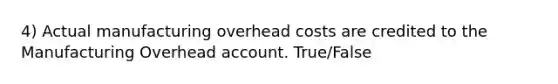 4) Actual manufacturing overhead costs are credited to the Manufacturing Overhead account. True/False